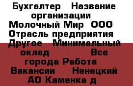 Бухгалтер › Название организации ­ Молочный Мир, ООО › Отрасль предприятия ­ Другое › Минимальный оклад ­ 30 000 - Все города Работа » Вакансии   . Ненецкий АО,Каменка д.